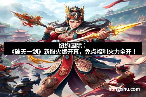纽约国际：《破天一剑》新服火爆开幕，免点福利火力全开！
